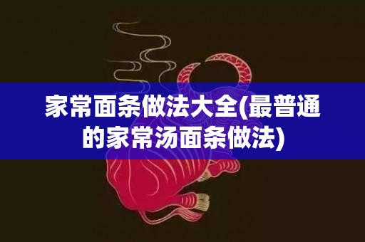 家常面条做法大全(最普通的家常汤面条做法)