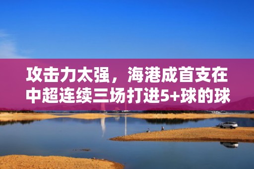 攻击力太强，海港成首支在中超连续三场打进5+球的球队