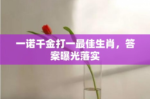 一诺千金打一最佳生肖，答案曝光落实