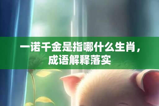 一诺千金是指哪什么生肖，成语解释落实