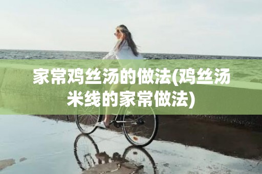 家常鸡丝汤的做法(鸡丝汤米线的家常做法)