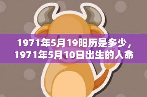 1971年5月19阳历是多少，1971年5月10日出生的人命好吗