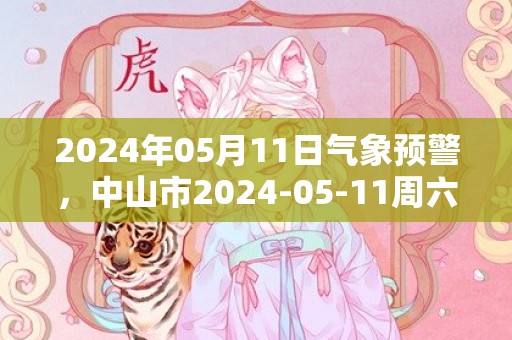 2024年05月11日气象预警，中山市2024-05-11周六天气预报 大部阵雨转中到大雨