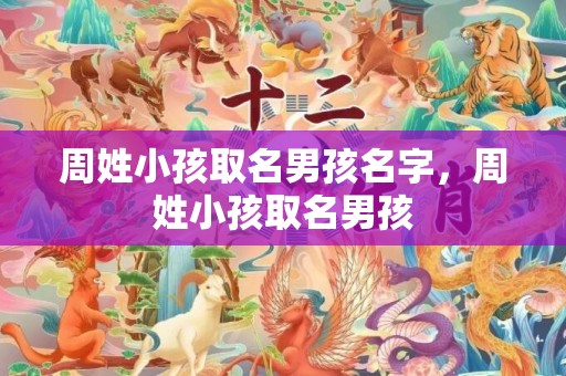 周姓小孩取名男孩名字，周姓小孩取名男孩