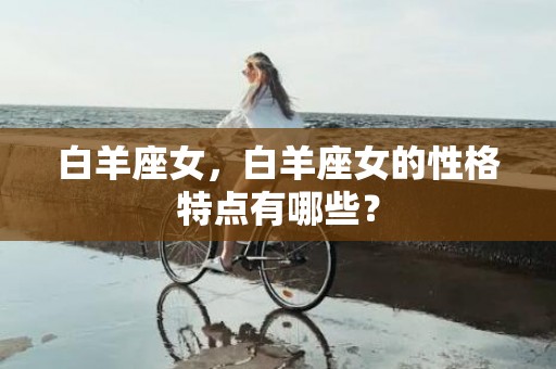 白羊座女，白羊座女的性格特点有哪些？
