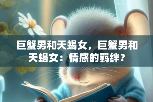 巨蟹男和天蝎女，巨蟹男和天蝎女：情感的羁绊？