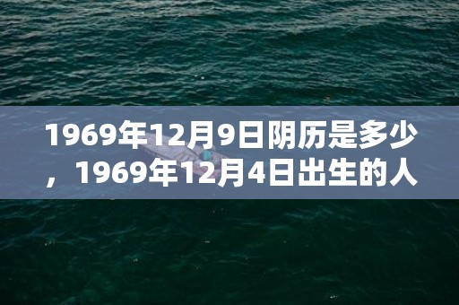 1969年12月9日阴历是多少，1969年12月4日出生的人命好吗