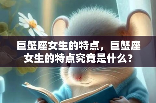 巨蟹座女生的特点，巨蟹座女生的特点究竟是什么？