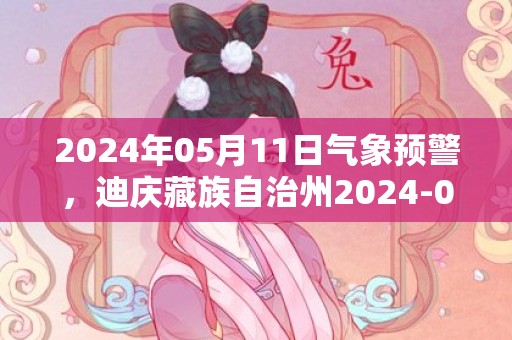 2024年05月11日气象预警，迪庆藏族自治州2024-05-11星期六多云转阵雨最高气温19度