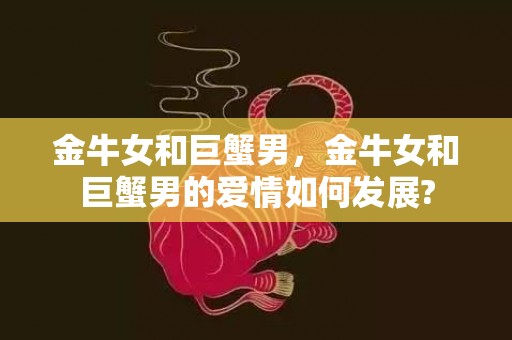 金牛女和巨蟹男，金牛女和巨蟹男的爱情如何发展?