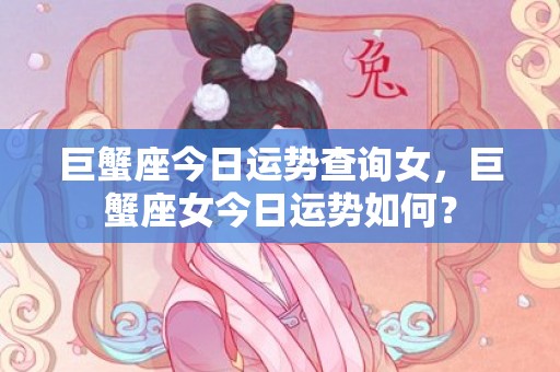 巨蟹座今日运势查询女，巨蟹座女今日运势如何？