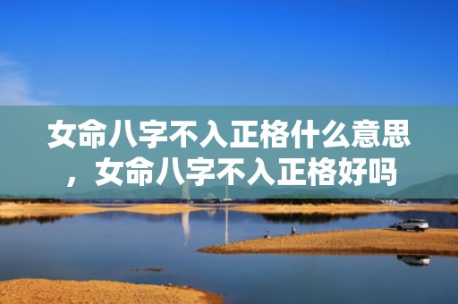 女命八字不入正格什么意思，女命八字不入正格好吗