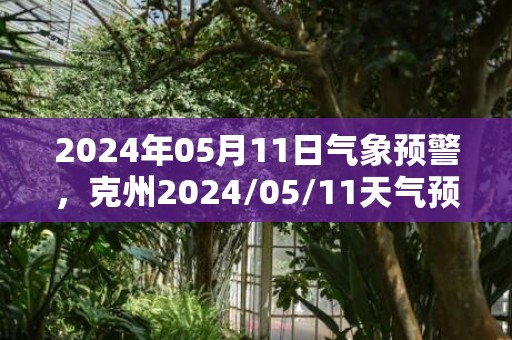 2024年05月11日气象预警，克州2024/05/11天气预报 大部多云