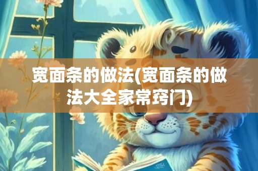 宽面条的做法(宽面条的做法大全家常窍门)