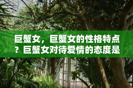 巨蟹女，巨蟹女的性格特点？巨蟹女对待爱情的态度是什么？