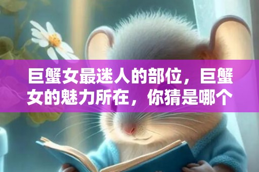 巨蟹女最迷人的部位，巨蟹女的魅力所在，你猜是哪个部位？