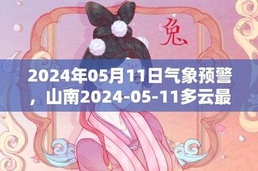 2024年05月11日气象预警，山南2024-05-11多云最高气温20度