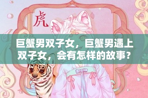 巨蟹男双子女，巨蟹男遇上双子女，会有怎样的故事？