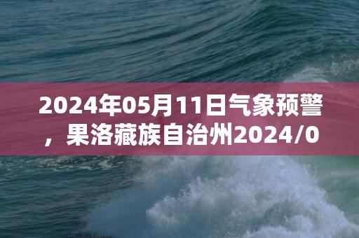 2024年05月11日气象预警，果洛藏族自治州2024/05/11天气预报 大部多云