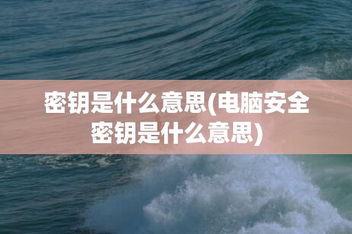 密钥是什么意思(电脑安全密钥是什么意思)