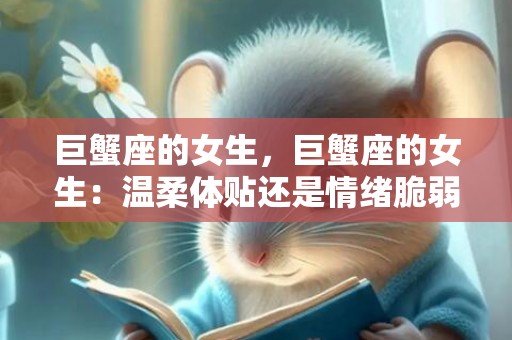 巨蟹座的女生，巨蟹座的女生：温柔体贴还是情绪脆弱？