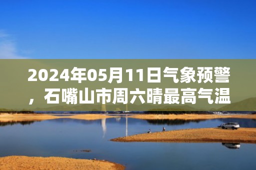 2024年05月11日气象预警，石嘴山市周六晴最高气温26度
