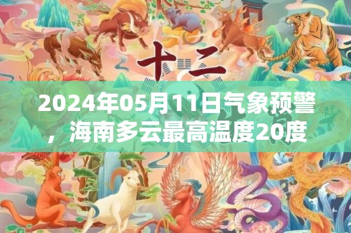 2024年05月11日气象预警，海南多云最高温度20度