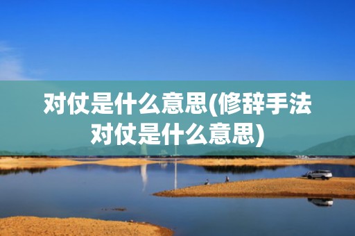 对仗是什么意思(修辞手法对仗是什么意思)