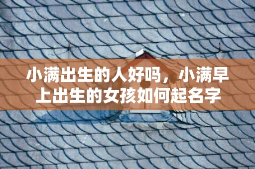 小满出生的人好吗，小满早上出生的女孩如何起名字
