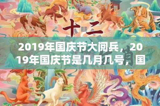 2019年国庆节大阅兵，2019年国庆节是几月几号，国庆节出生的女孩起什么名字合适