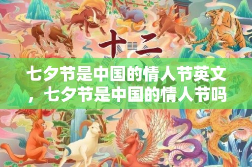 七夕节是中国的情人节英文，七夕节是中国的情人节吗