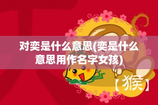 对奕是什么意思(奕是什么意思用作名字女孩)