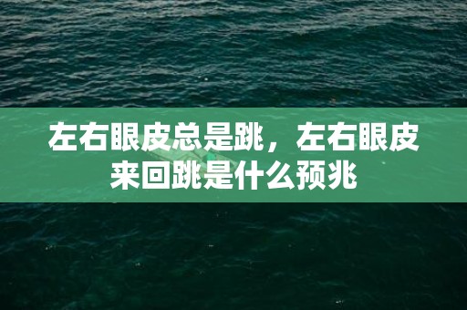 左右眼皮总是跳，左右眼皮来回跳是什么预兆