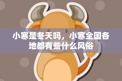 小寒是冬天吗，小寒全国各地都有些什么风俗