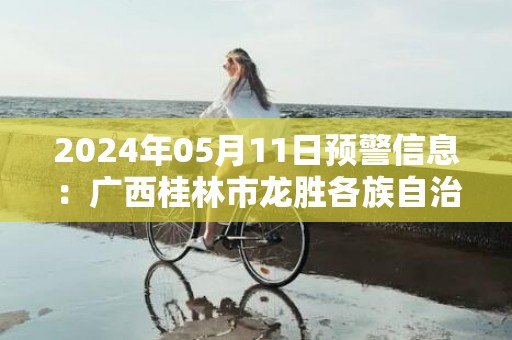 2024年05月11日预警信息：广西桂林市龙胜各族自治县发布冰雹橙色预警