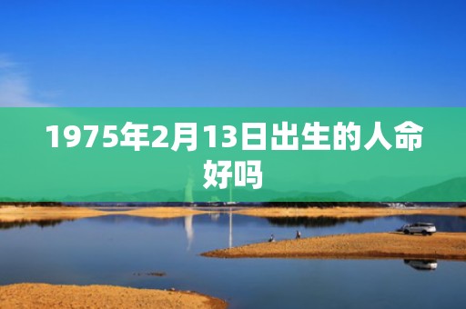 1975年2月13日出生的人命好吗