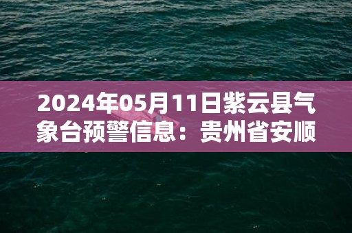 2024年05月11日紫云县气象台预警信息：贵州省安顺市紫云苗族布依族自治县发布冰雹橙色预警
