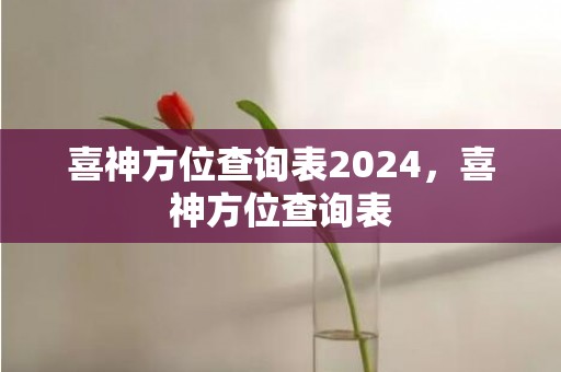 喜神方位查询表2024，喜神方位查询表