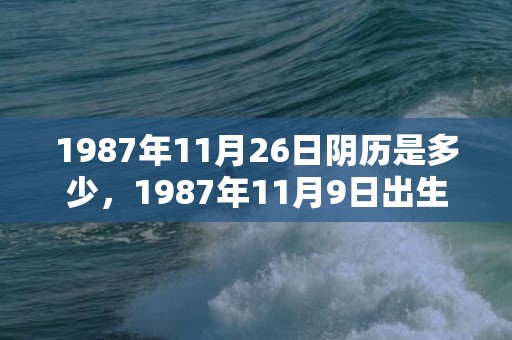 1987年11月26日阴历是多少，1987年11月9日出生的人命好吗