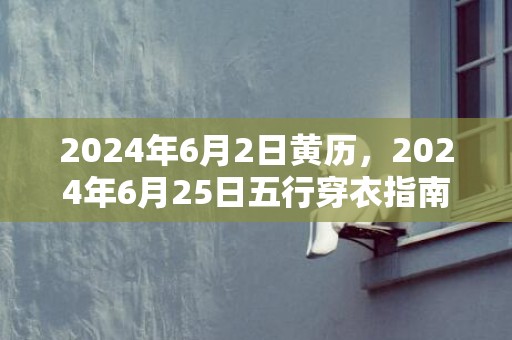 2024年6月2日黄历，2024年6月25日五行穿衣指南