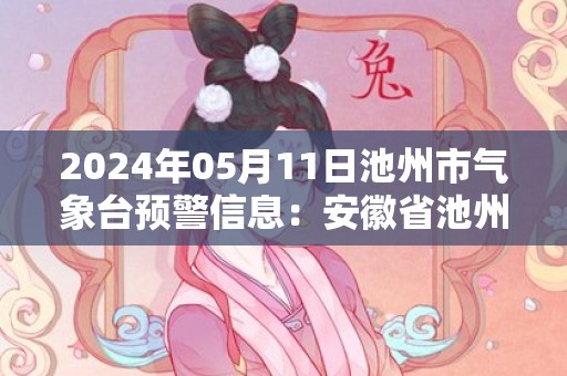 2024年05月11日池州市气象台预警信息：安徽省池州市发布暴雨蓝色预警