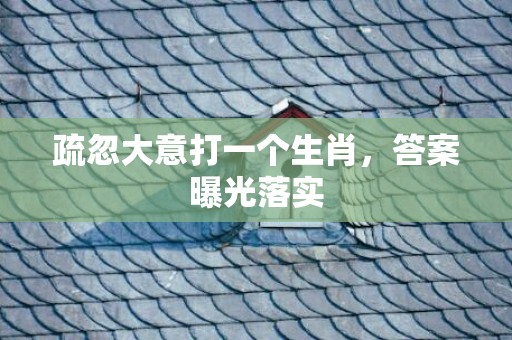 疏忽大意打一个生肖，答案曝光落实
