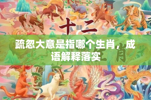 疏忽大意是指哪个生肖，成语解释落实