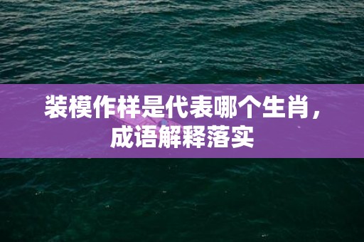 装模作样是代表哪个生肖，成语解释落实
