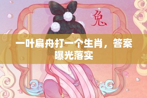 一叶扁舟打一个生肖，答案曝光落实
