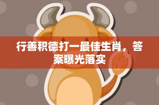 行善积德打一最佳生肖，答案曝光落实