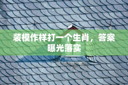 装模作样打一个生肖，答案曝光落实