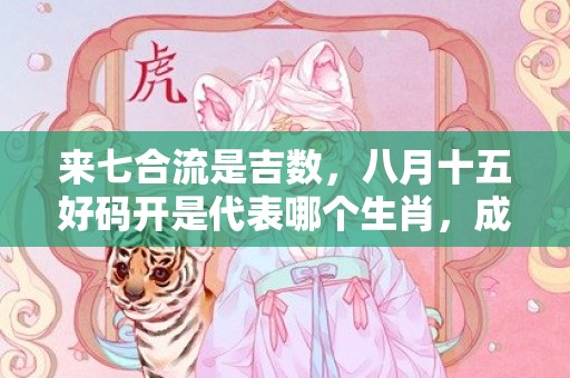 来七合流是吉数，八月十五好码开是代表哪个生肖，成语解释落实