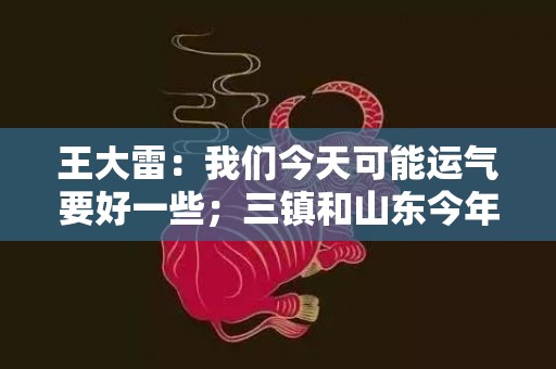 王大雷：我们今天可能运气要好一些；三镇和山东今年都不容易