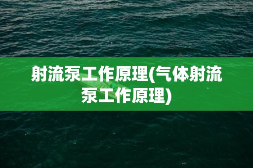射流泵工作原理(气体射流泵工作原理)